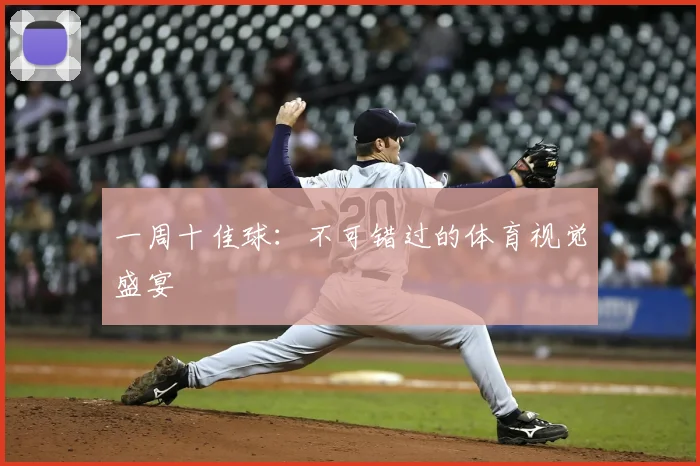 一周十佳球:不可错过的体育视觉盛宴