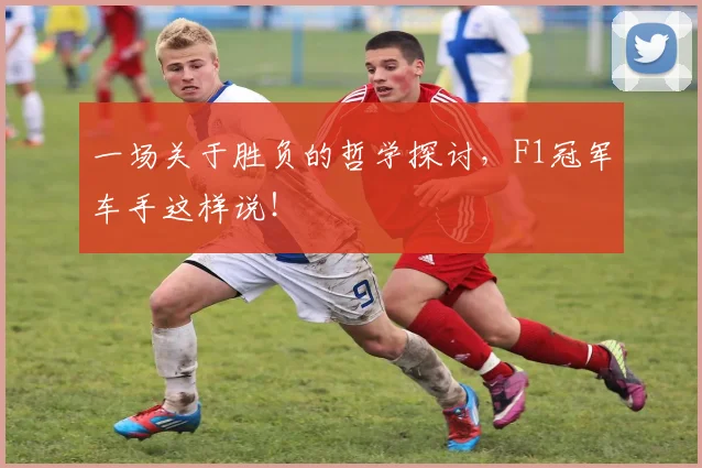 一场关于胜负的哲学探讨,F1冠军车手这样说!